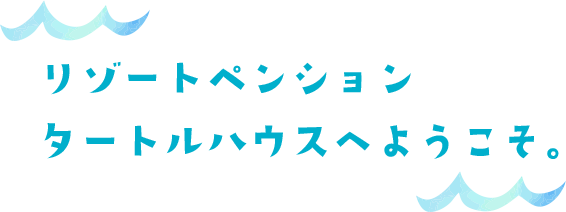 リゾートペンション タートルハウス【公式サイト】へようこそ。
